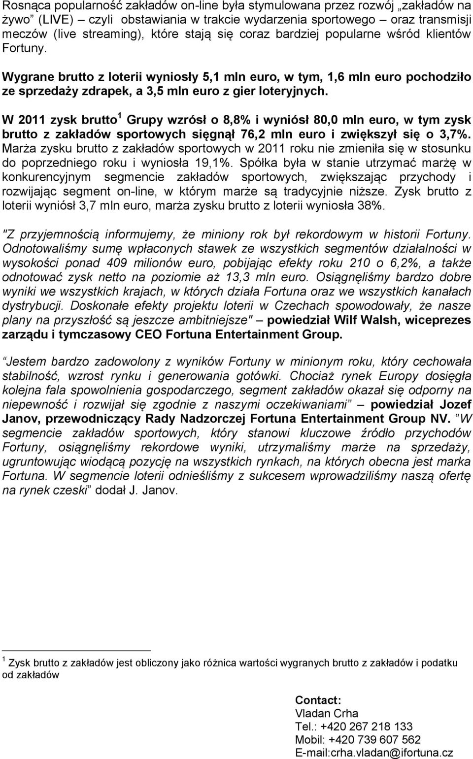 W 2011 zysk brutto 1 Grupy wzrósł o 8,8% i wyniósł 80,0 mln euro, w tym zysk brutto z zakładów sportowych sięgnął 76,2 mln euro i zwiększył się o 3,7%.