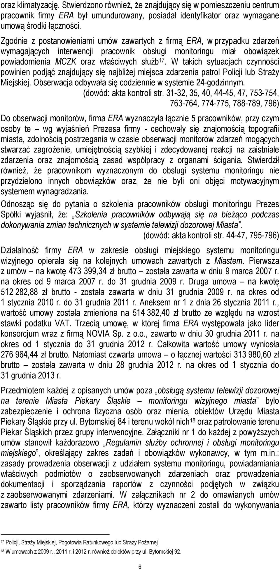 W takich sytuacjach czynności powinien podjąć znajdujący się najbliżej miejsca zdarzenia patrol Policji lub Straży Miejskiej. Obserwacja odbywała się codziennie w systemie 24-godzinnym.