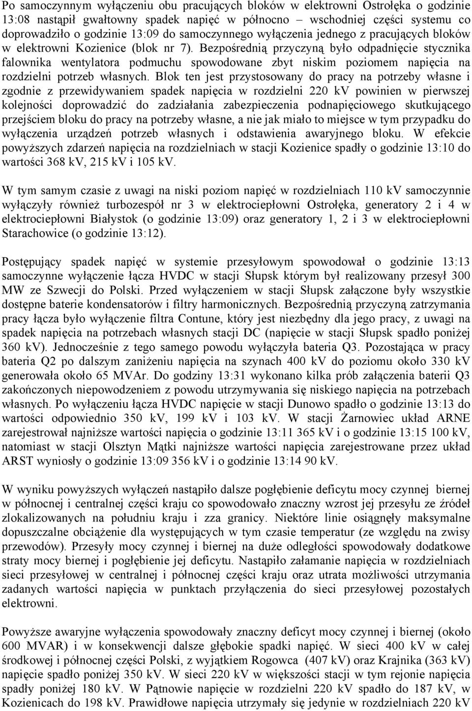 Bezpośrednią przyczyną było odpadnięcie stycznika falownika wentylatora podmuchu spowodowane zbyt niskim poziomem napięcia na rozdzielni potrzeb własnych.