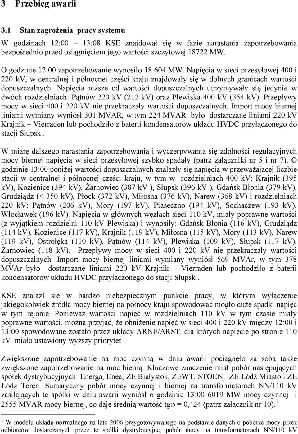 Napięcia niższe od wartości dopuszczalnych utrzymywały się jedynie w dwóch rozdzielniach: Pątnów 220 kv (212 kv) oraz Plewiska 400 kv (354 kv).