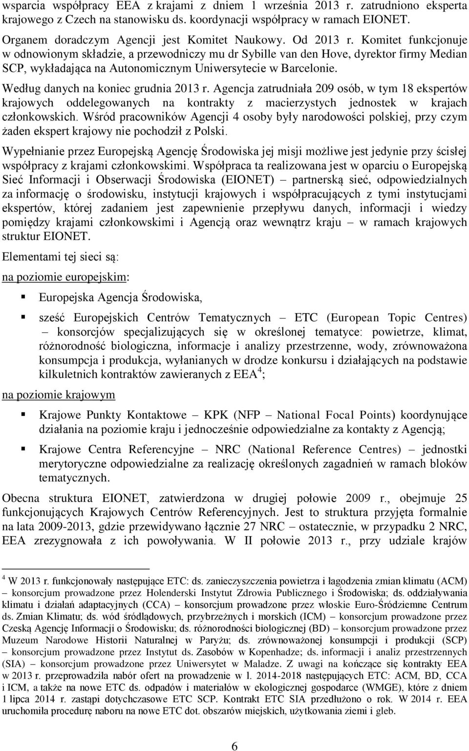 Komitet funkcjonuje w odnowionym składzie, a przewodniczy mu dr Sybille van den Hove, dyrektor firmy Median SCP, wykładająca na Autonomicznym Uniwersytecie w Barcelonie.