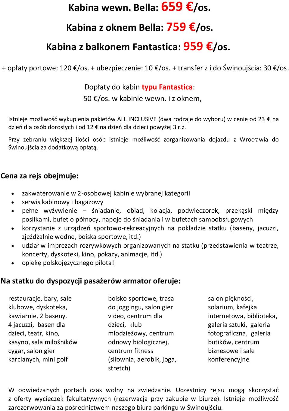 i z oknem, Istnieje możliwość wykupienia pakietów ALL INCLUSIVE (dwa rodzaje do wyboru) w cenie od 23 na dzień dla osób dorosłych i od 12 na dzień dla dzieci powyżej 3 r.ż. Przy zebraniu większej ilości osób istnieje możliwość zorganizowania dojazdu z Wrocławia do Świnoujścia za dodatkową opłatą.