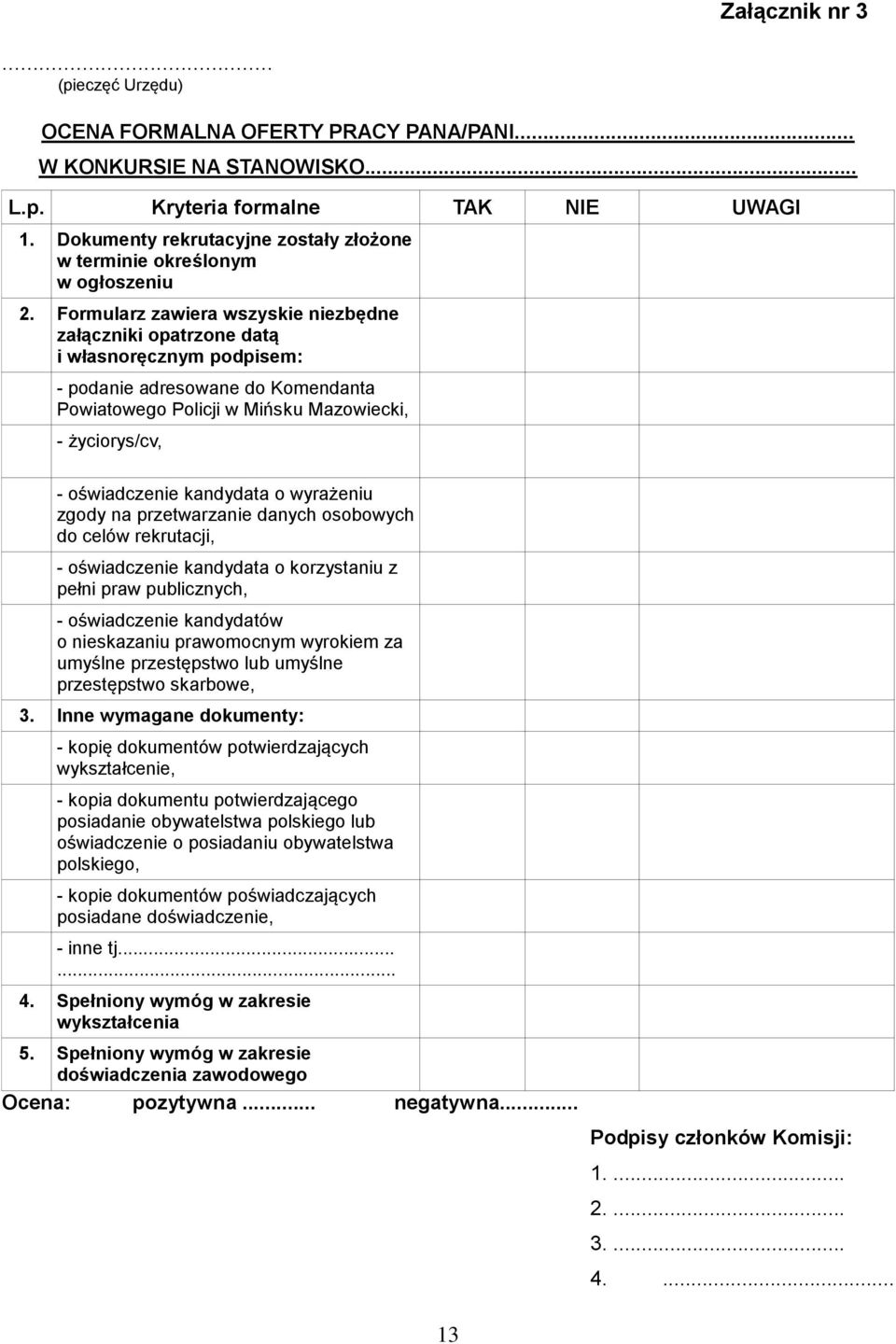 Formularz zawiera wszyskie niezbędne załączniki opatrzone datą i własnoręcznym podpisem: - podanie adresowane do Komendanta Powiatowego Policji w Mińsku Mazowiecki, - życiorys/cv, - oświadczenie