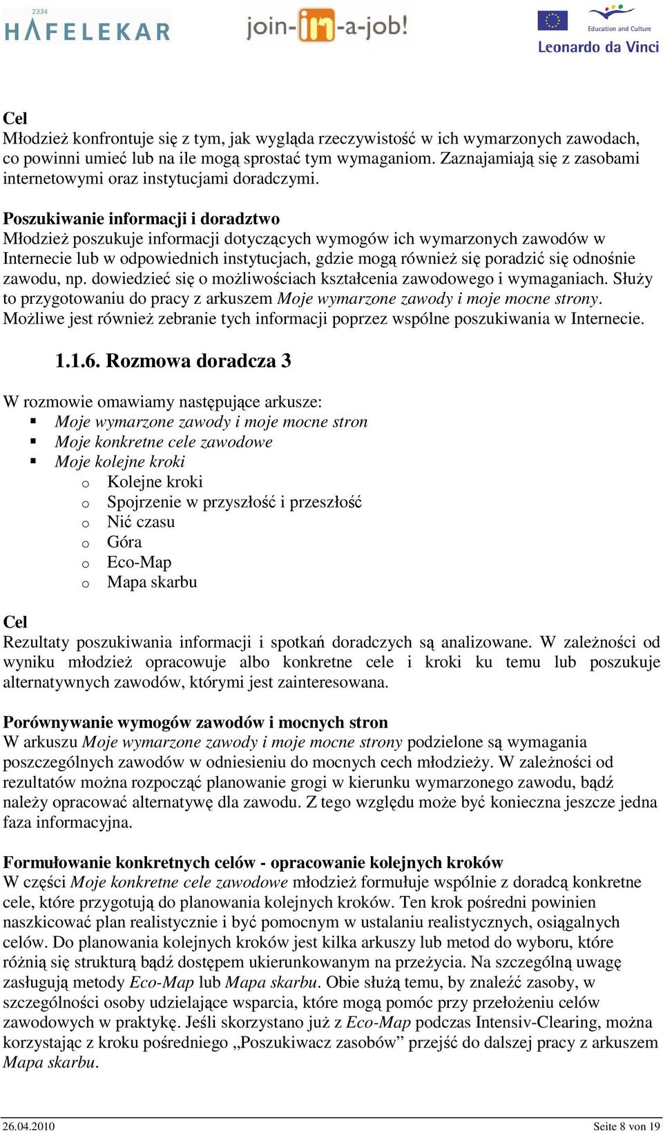 Poszukiwanie informacji i doradztwo Młodzież poszukuje informacji dotyczących wymogów ich wymarzonych zawodów w Internecie lub w odpowiednich instytucjach, gdzie mogą również się poradzić się