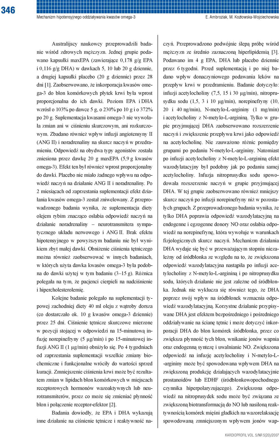 Zaobserwowano, że inkorporacja kwasów omega-3 do błon komórkowych płytek krwi była wprost proporcjonalna do ich dawki. Poziom EPA i DHA wzrósł o 103% po dawce 5 g, o 230% po 10 g i o 372% po 20 g.