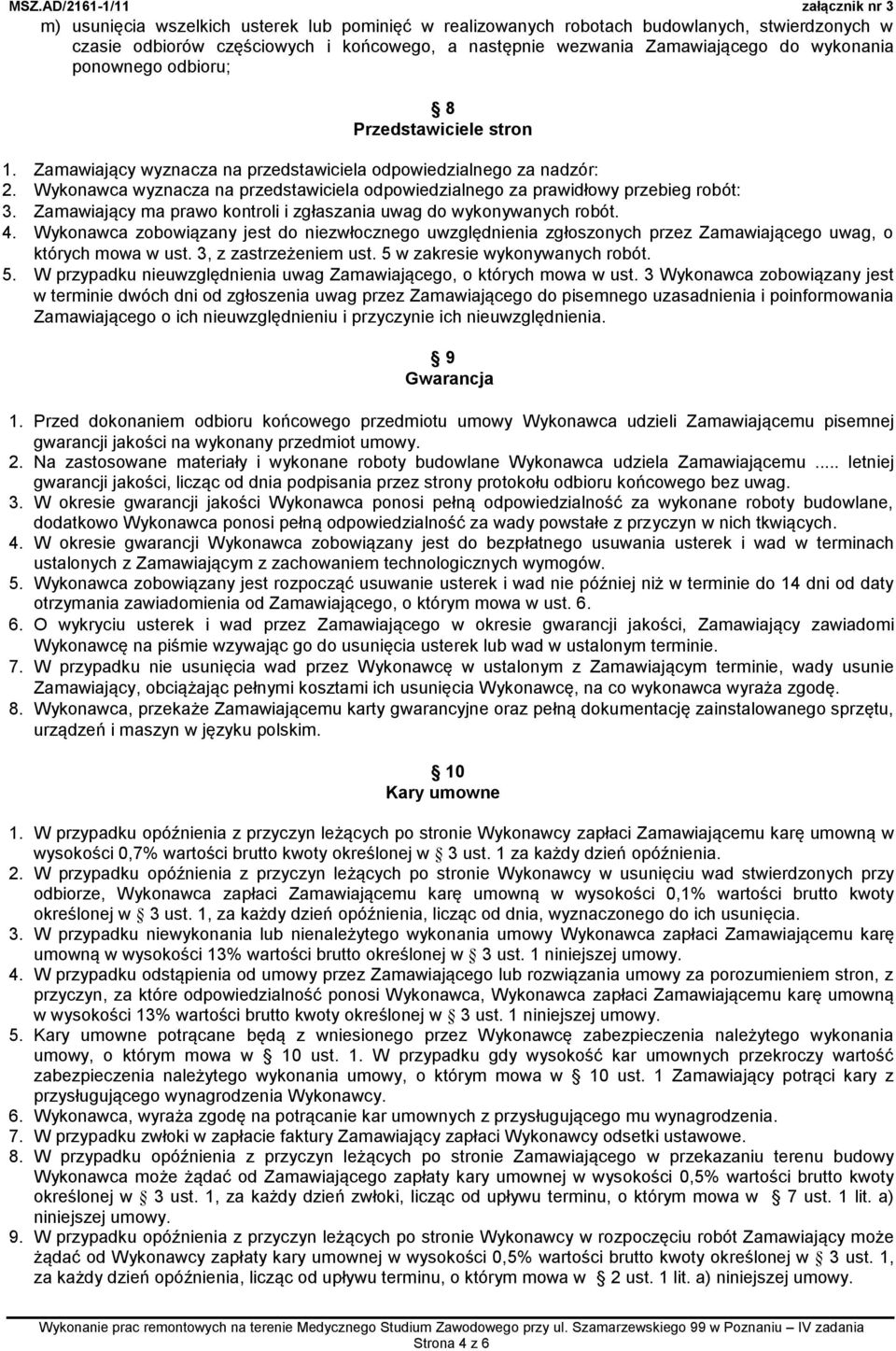 Zamawiający ma prawo kontroli i zgłaszania uwag do wykonywanych robót. 4. Wykonawca zobowiązany jest do niezwłocznego uwzględnienia zgłoszonych przez Zamawiającego uwag, o których mowa w ust.