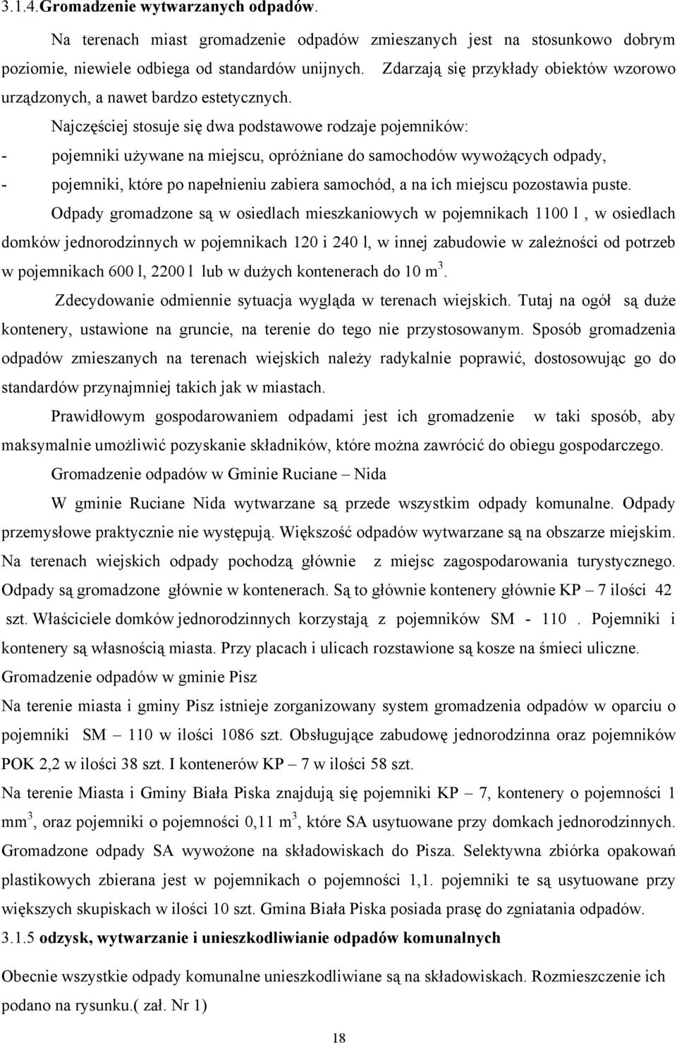 Najczęściej stosuje się dwa podstawowe rodzaje pojemników: - pojemniki używane na miejscu, opróżniane do samochodów wywożących odpady, - pojemniki, które po napełnieniu zabiera samochód, a na ich