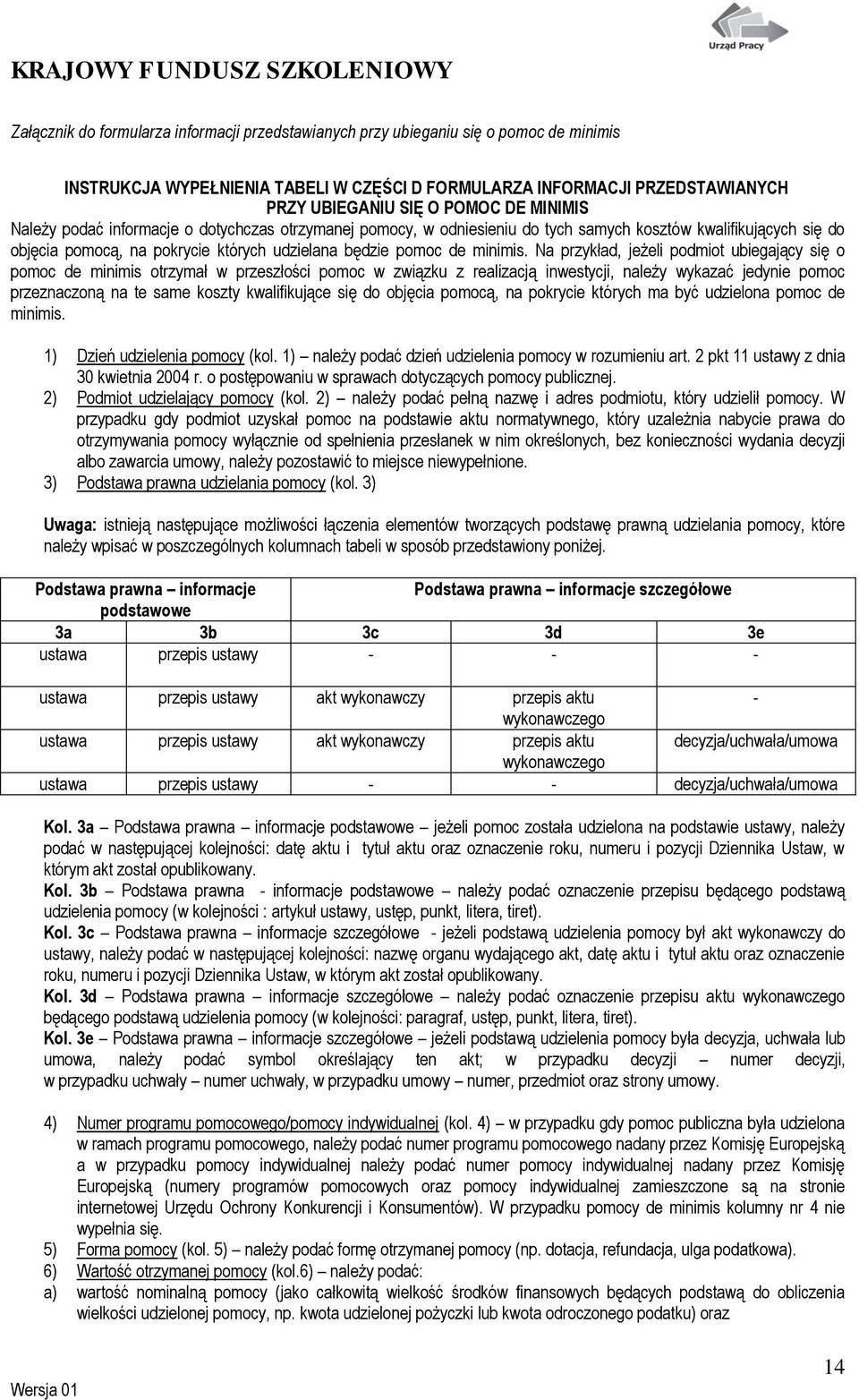 Na przykład, jeżeli podmiot ubiegający się o pomoc de minimis otrzymał w przeszłości pomoc w związku z realizacją inwestycji, należy wykazać jedynie pomoc przeznaczoną na te same koszty kwalifikujące