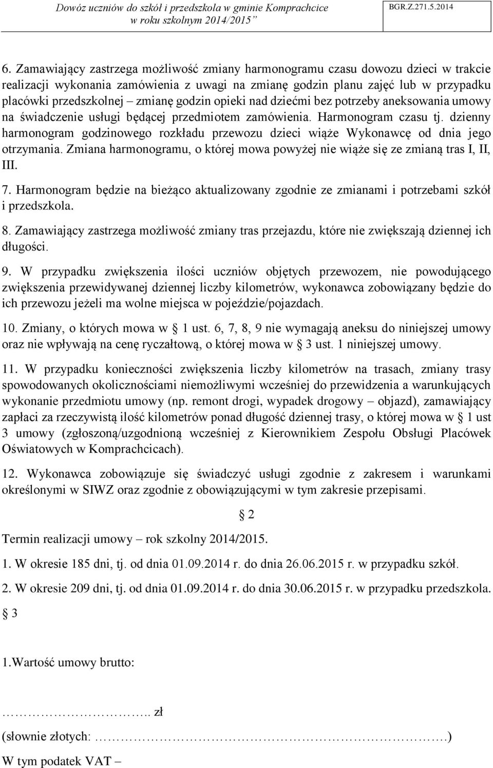 dzienny harmonogram godzinowego rozkładu przewozu dzieci wiąże Wykonawcę od dnia jego otrzymania. Zmiana harmonogramu, o której mowa powyżej nie wiąże się ze zmianą tras I, II, III. 7.