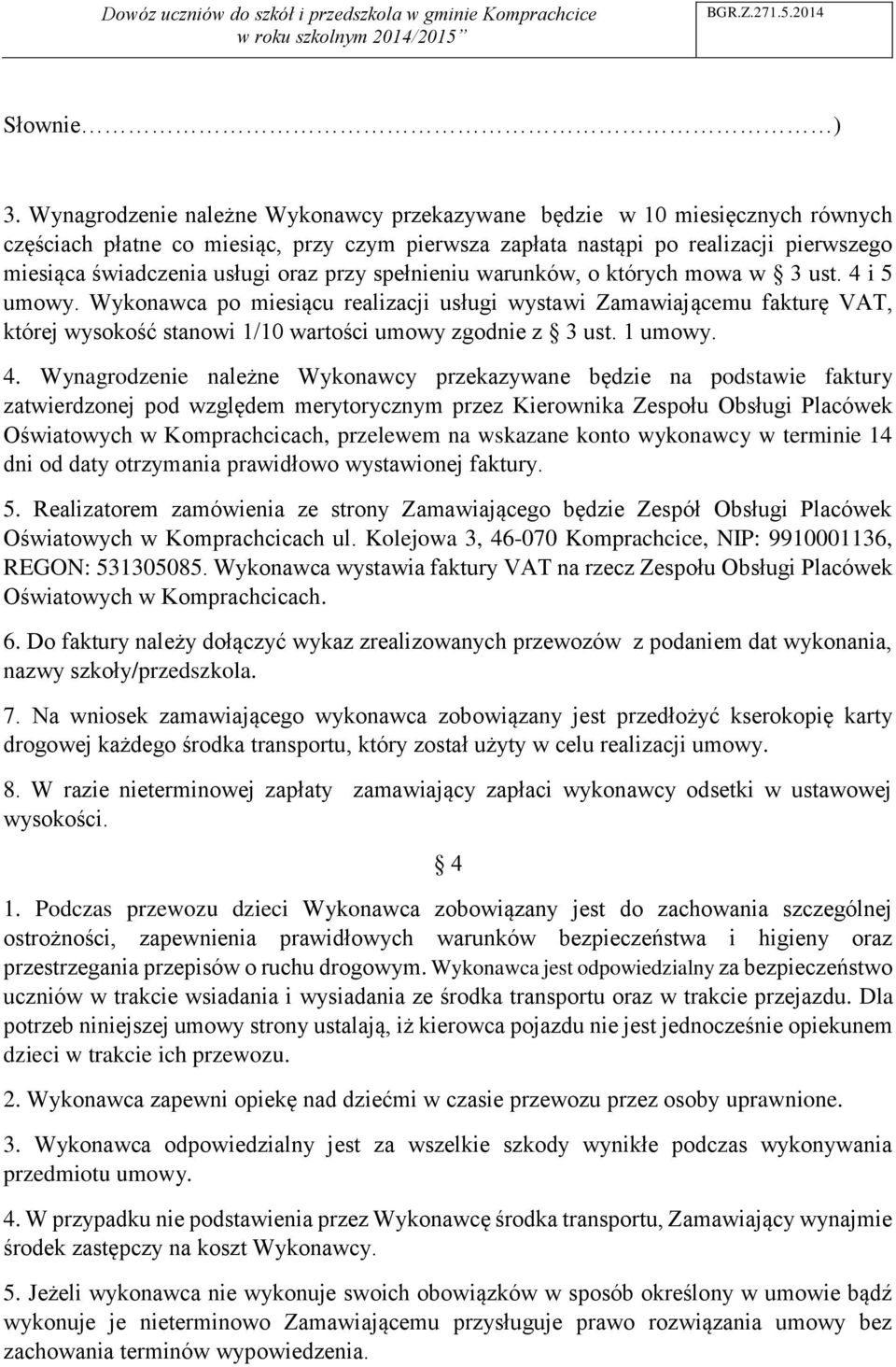 przy spełnieniu warunków, o których mowa w 3 ust. 4 i 5 umowy. Wykonawca po miesiącu realizacji usługi wystawi Zamawiającemu fakturę VAT, której wysokość stanowi 1/10 wartości umowy zgodnie z 3 ust.