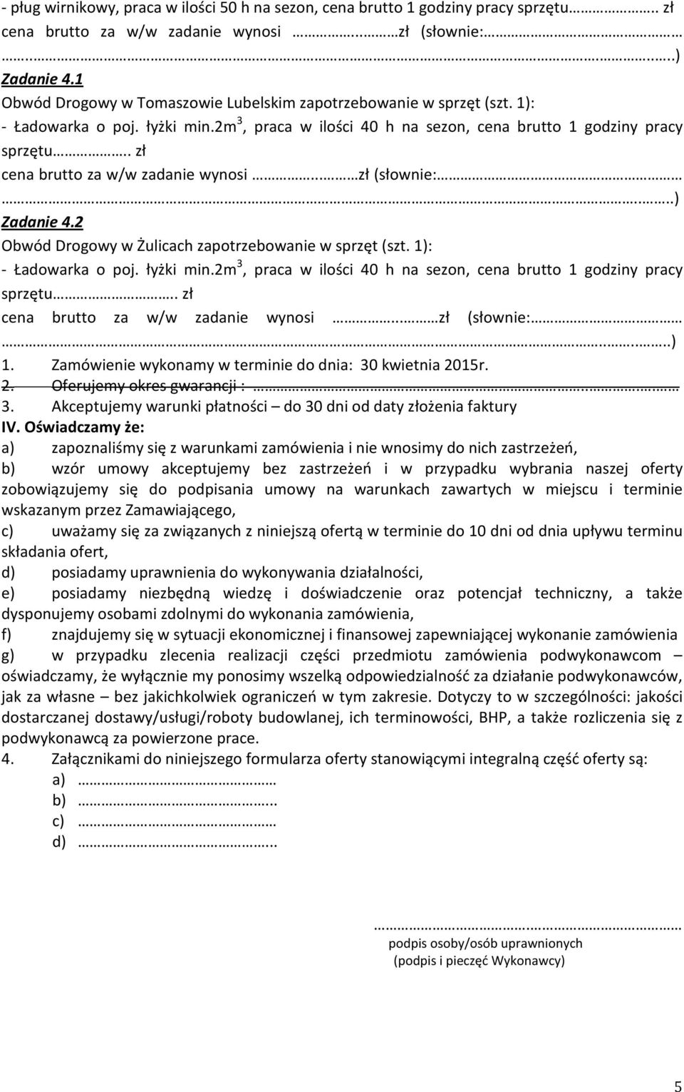 2m 3, praca w ilości 40 h na sezon, cena brutto 1 godziny pracy sprzętu.. zł cena brutto za w/w zadanie wynosi... zł (słownie:......) 1. Zamówienie wykonamy w terminie do dnia: 30 kwietnia 20