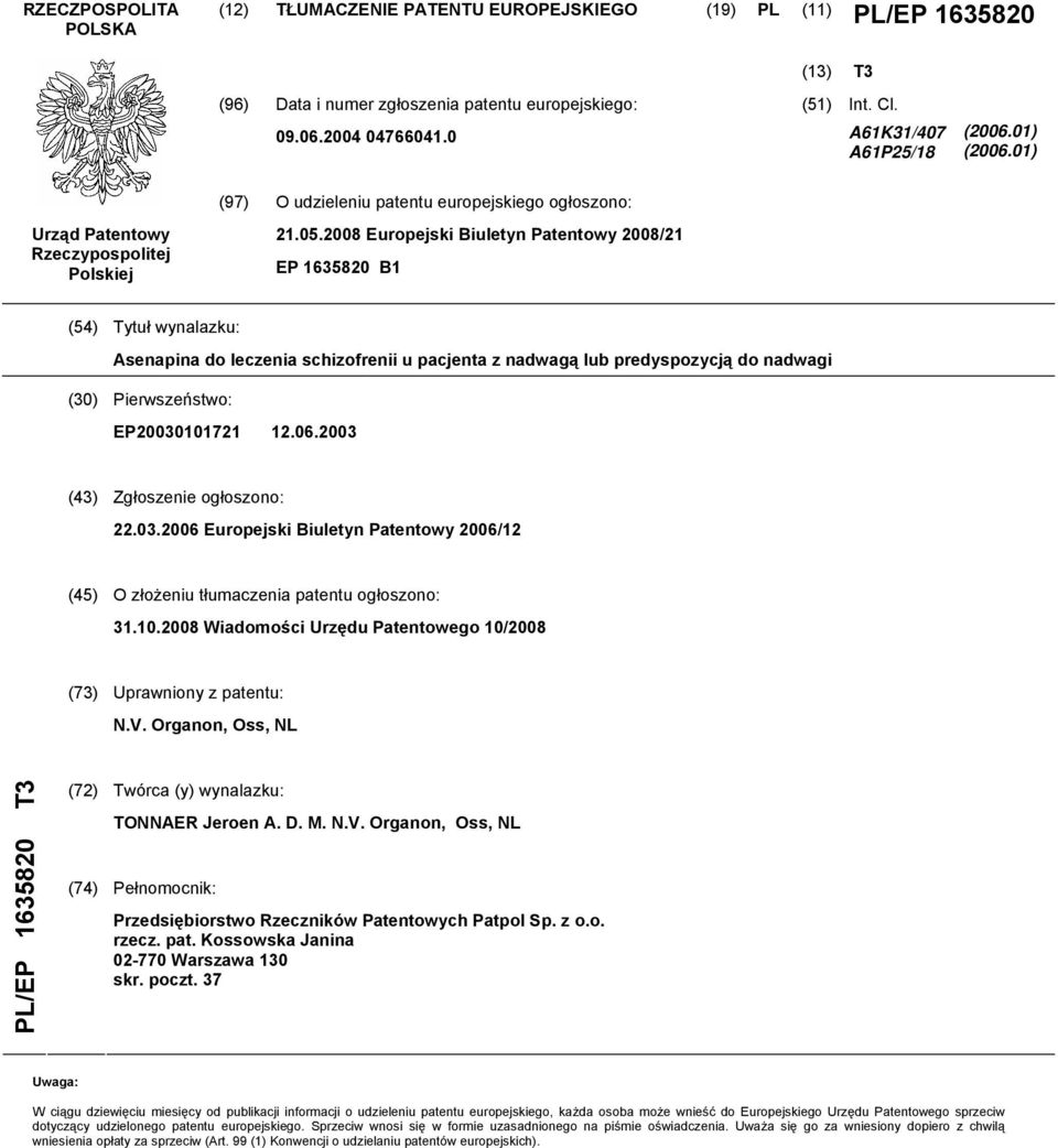 2008 Europejski Biuletyn Patentowy 2008/21 EP 1635820 B1 (54) Tytuł wynalazku: Asenapina do leczenia schizofrenii u pacjenta z nadwagą lub predyspozycją do nadwagi (30) Pierwszeństwo: EP20030101721