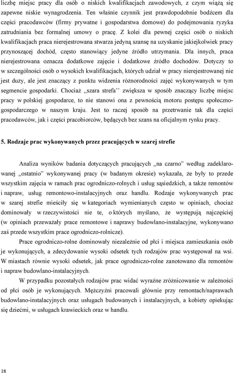 Z kolei dla pewnej części osób o niskich kwalifikacjach praca nierejestrowana stwarza jedyną szansę na uzyskanie jakiejkolwiek pracy przynoszącej dochód, często stanowiący jedyne źródło utrzymania.