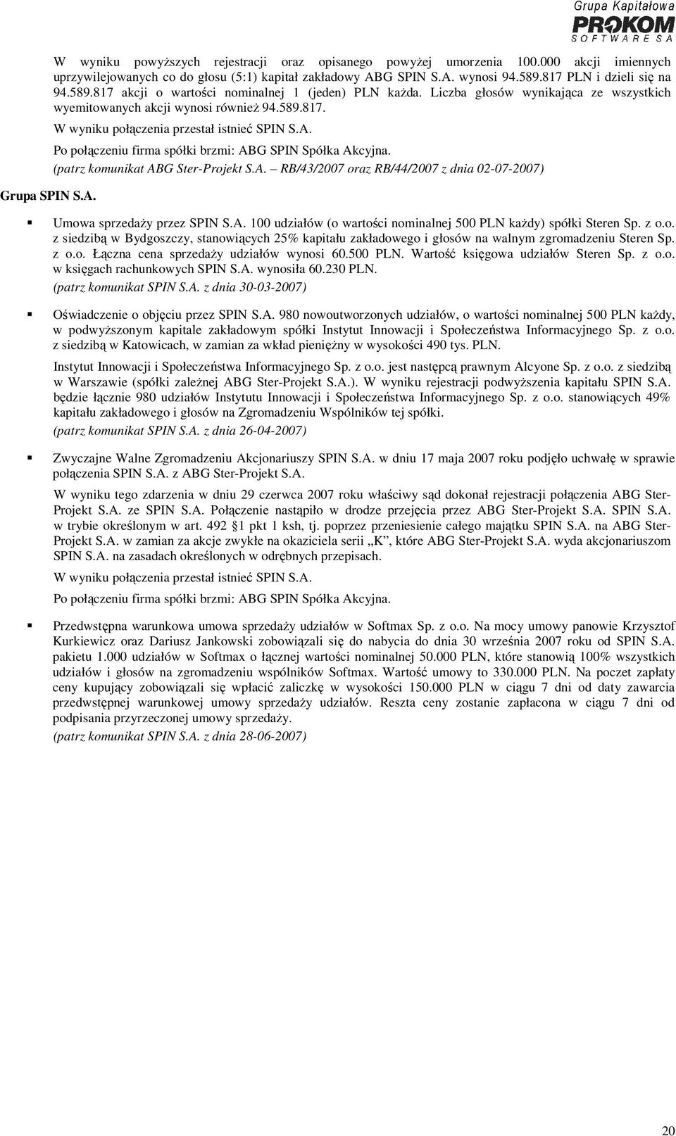 A. Po połączeniu firma spółki brzmi: ABG SPIN Spółka Akcyjna. (patrz komunikat ABG Ster-Projekt S.A. RB/43/2007 oraz RB/44/2007 z dnia 02-07-2007) Umowa sprzedaży przez SPIN S.A. 100 udziałów (o wartości nominalnej 500 PLN każdy) spółki Steren Sp.