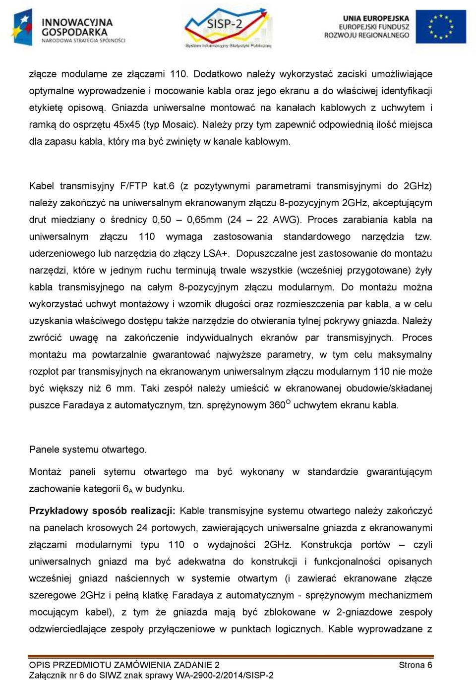 Należy przy tym zapewnić odpowiednią ilość miejsca dla zapasu kabla, który ma być zwinięty w kanale kablowym. Kabel transmisyjny F/FTP kat.