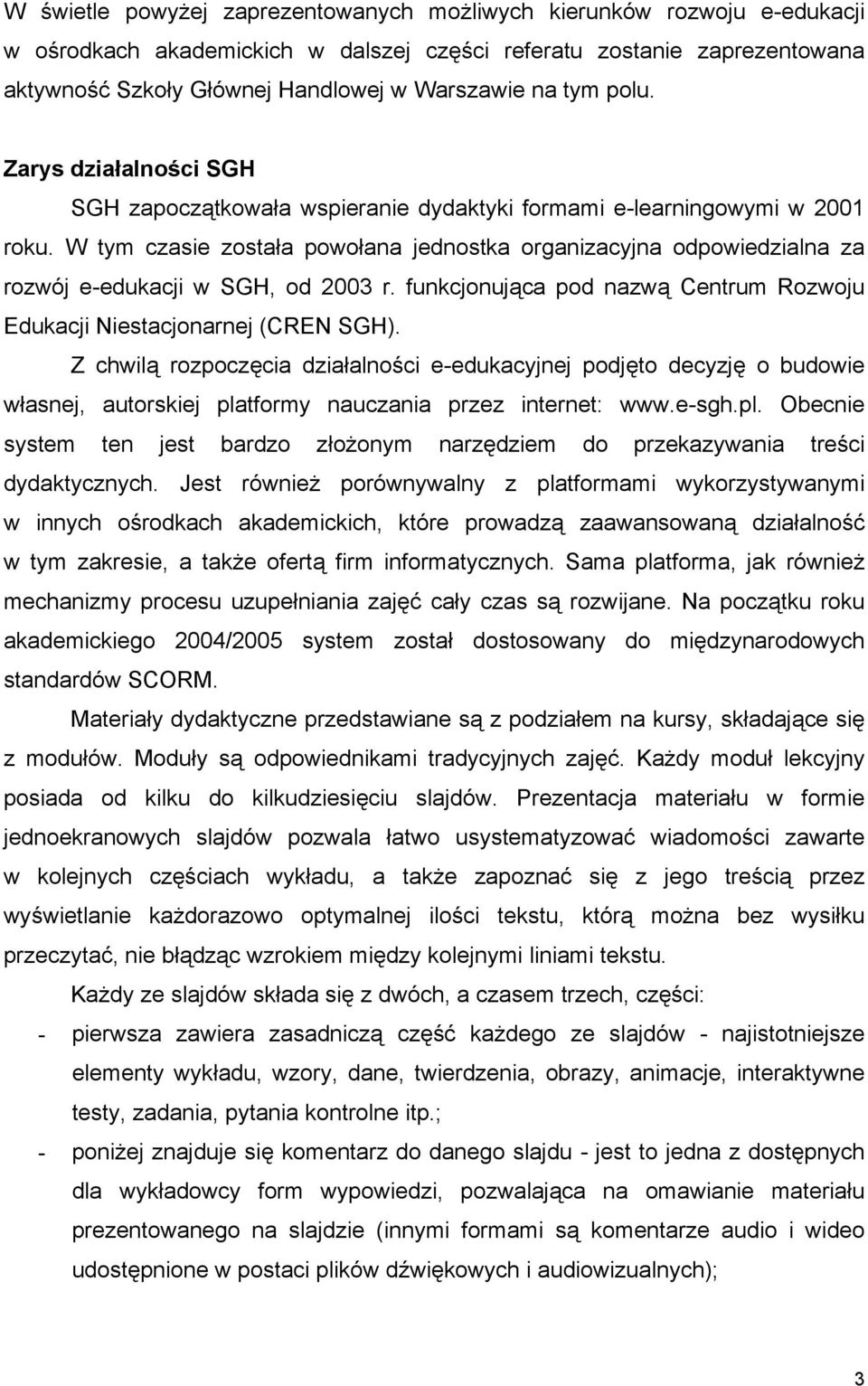 W tym czasie została powołana jednostka organizacyjna odpowiedzialna za rozwój e-edukacji w SGH, od 2003 r. funkcjonująca pod nazwą Centrum Rozwoju Edukacji Niestacjonarnej (CREN SGH).