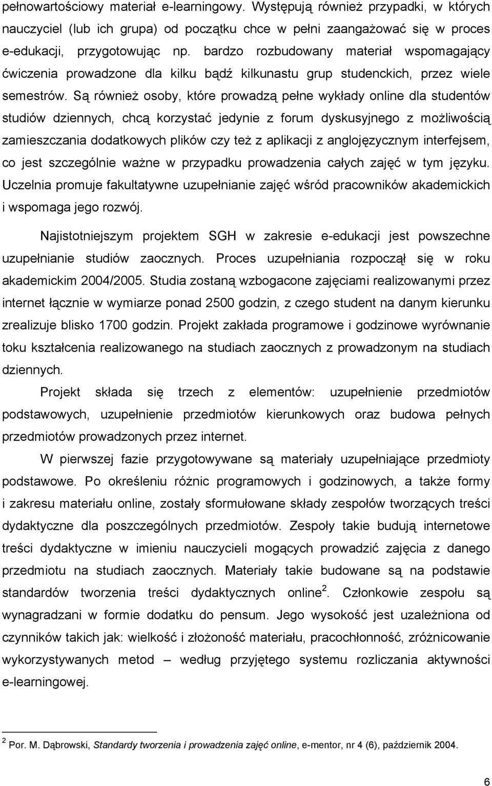 Są również osoby, które prowadzą pełne wykłady online dla studentów studiów dziennych, chcą korzystać jedynie z forum dyskusyjnego z możliwością zamieszczania dodatkowych plików czy też z aplikacji z