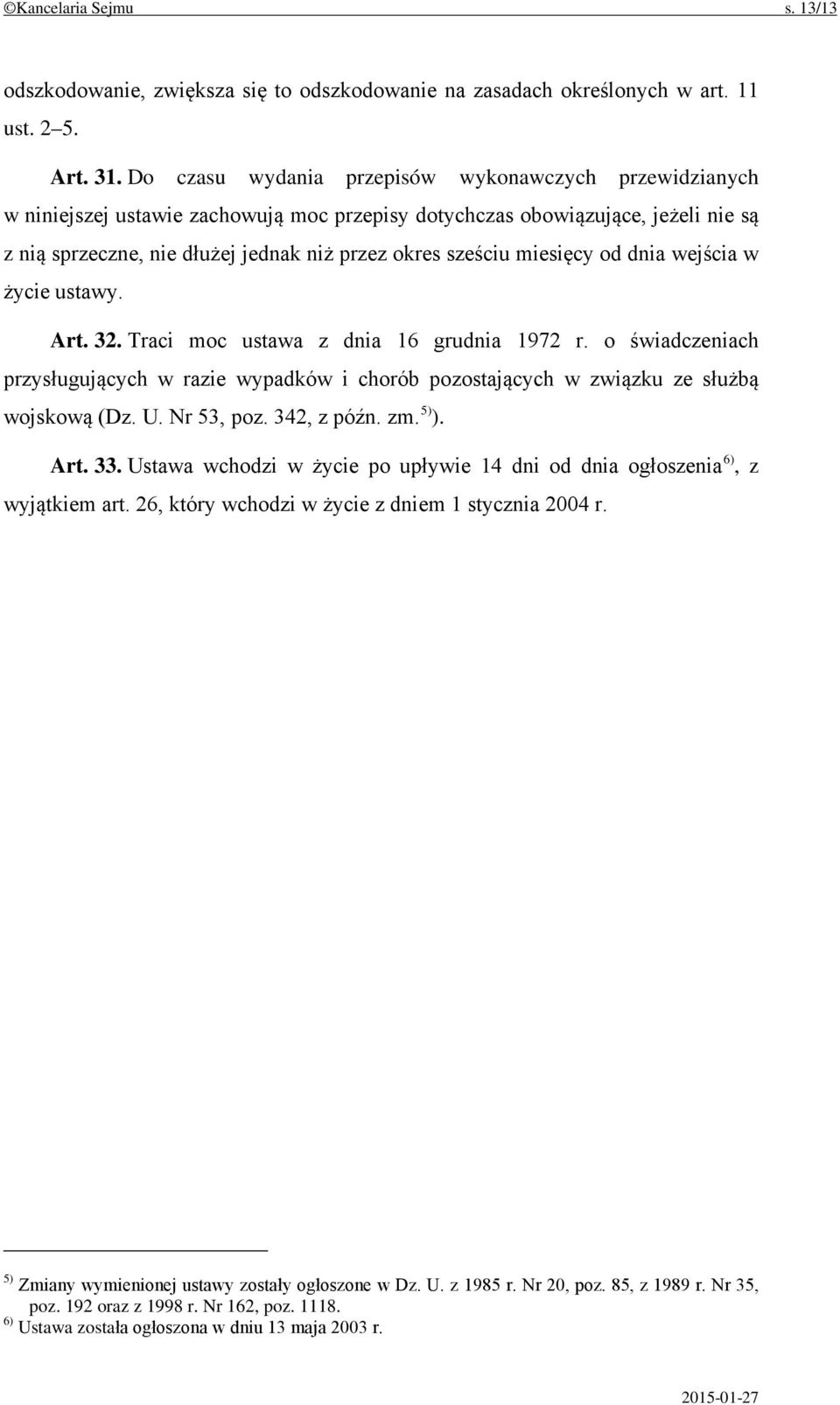 miesięcy od dnia wejścia w życie ustawy. Art. 32. Traci moc ustawa z dnia 16 grudnia 1972 r. o świadczeniach przysługujących w razie wypadków i chorób pozostających w związku ze służbą wojskową (Dz.