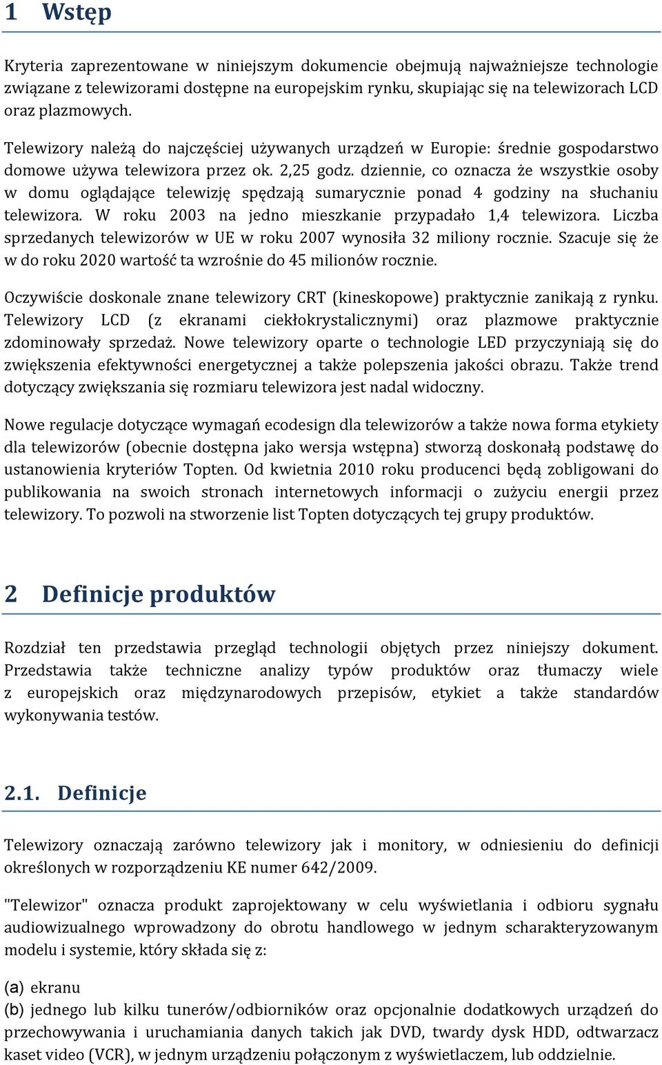 dziennie, co oznacza że wszystkie osoby w domu oglądające telewizję spędzają sumarycznie ponad 4 godziny na słuchaniu telewizora. W roku 2003 na jedno mieszkanie przypadało 1,4 telewizora.