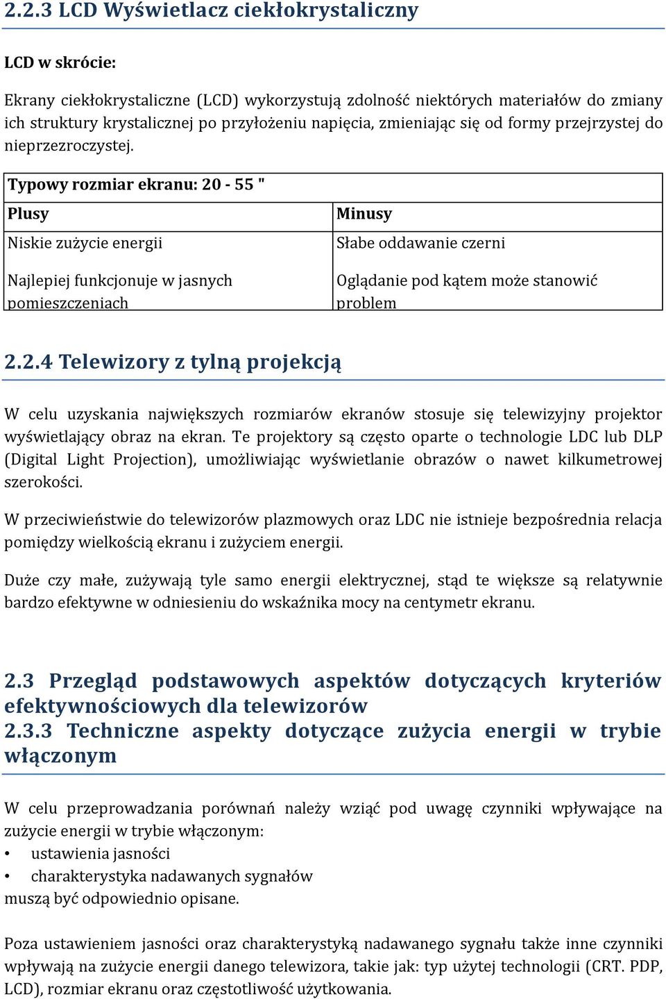 Typowy rozmiar ekranu: 20-55 " Plusy Niskie zużycie energii Najlepiej funkcjonuje w jasnych pomieszczeniach Minusy Słabe oddawanie czerni Oglądanie pod kątem może stanowić problem 2.2.4 Telewizory z tylną projekcją W celu uzyskania największych rozmiarów ekranów stosuje się telewizyjny projektor wyświetlający obraz na ekran.