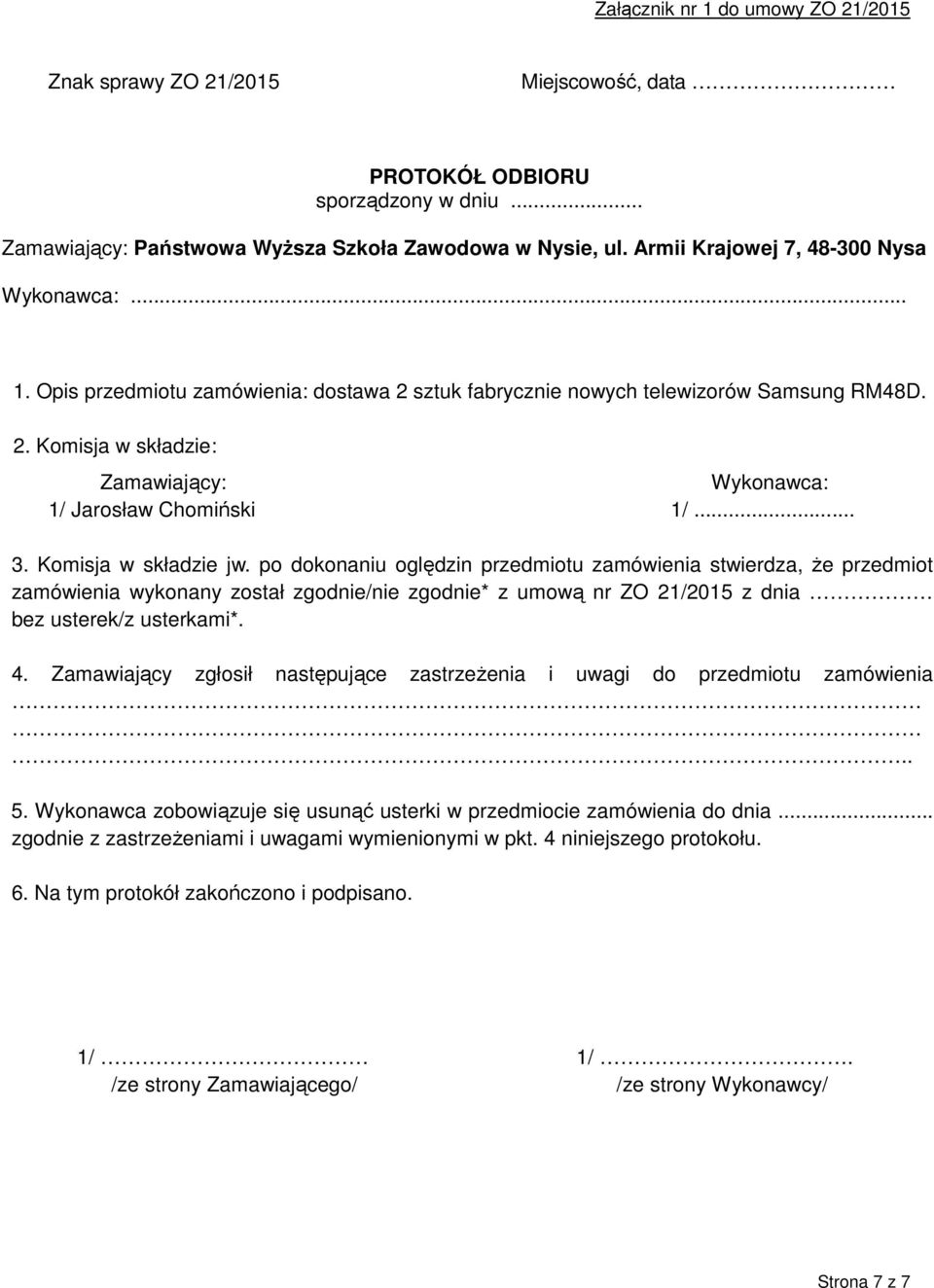 .. 3. Komisja w składzie jw. po dokonaniu oględzin przedmiotu zamówienia stwierdza, że przedmiot zamówienia wykonany został zgodnie/nie zgodnie* z umową nr ZO 21/2015 z dnia bez usterek/z usterkami*.