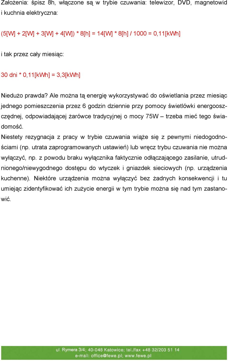 Ale można tą energię wykorzystywać do oświetlania przez miesiąc jednego pomieszczenia przez 6 godzin dziennie przy pomocy świetlówki energooszczędnej, odpowiadającej żarówce tradycyjnej o mocy 75W