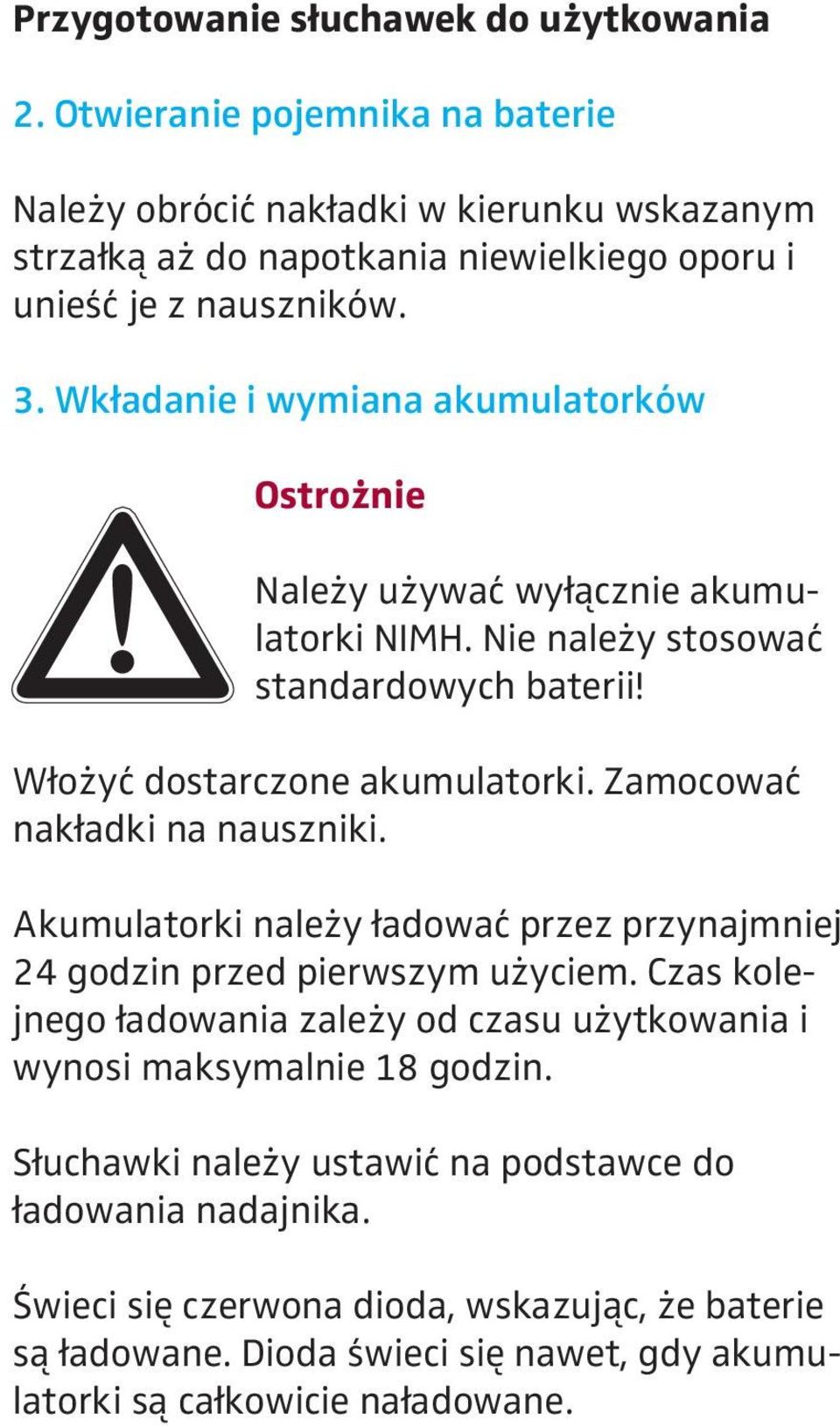 Wkładanie i wymiana akumulatorków Ostrożnie Należy używać wyłącznie akumulatorki NIMH. Nie należy stosować standardowych baterii! Włożyć dostarczone akumulatorki.