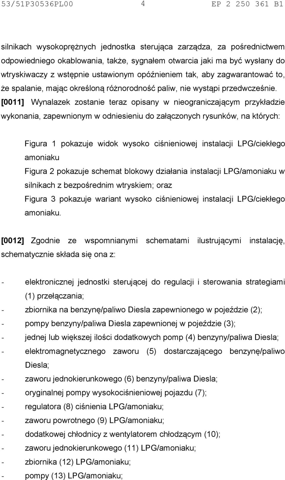 [0011] Wynalazek zostanie teraz opisany w nieograniczającym przykładzie wykonania, zapewnionym w odniesieniu do załączonych rysunków, na których: Figura 1 pokazuje widok wysoko ciśnieniowej