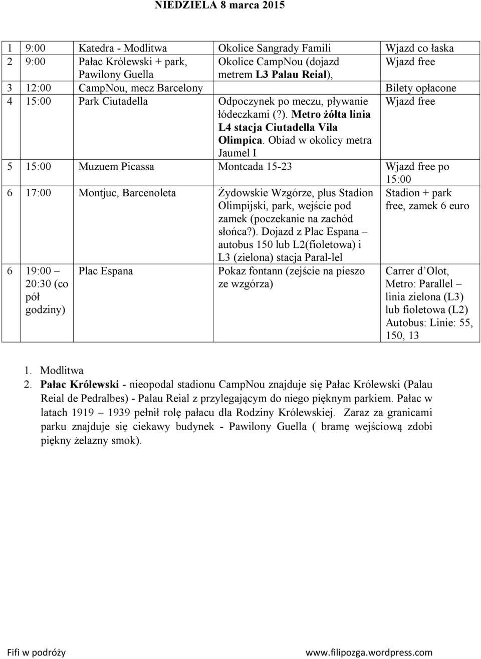 Obiad w okolicy metra Jaumel I 5 15:00 Muzuem Picassa Montcada 15-23 Wjazd free po 15:00 6 17:00 Montjuc, Barcenoleta Żydowskie Wzgórze, plus Stadion Olimpijski, park, wejście pod zamek (poczekanie