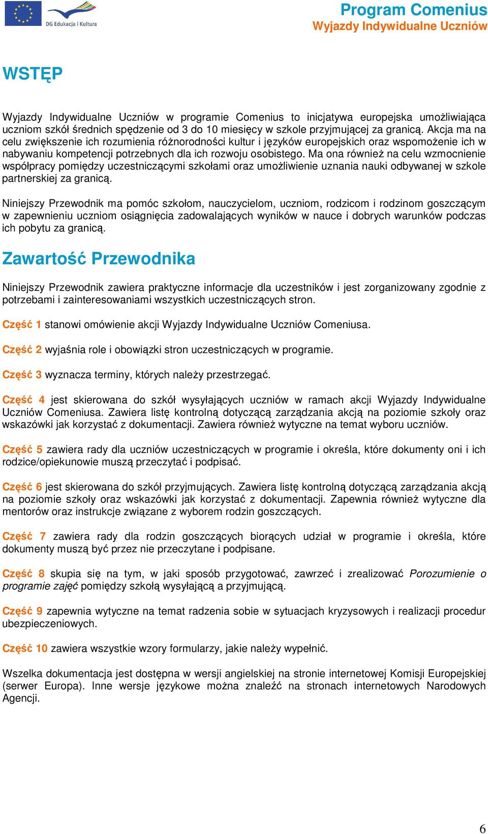 Ma na równieŝ na celu wzmcnienie współpracy pmiędzy uczestniczącymi szkłami raz umŝliwienie uznania nauki dbywanej w szkle partnerskiej za granicą.