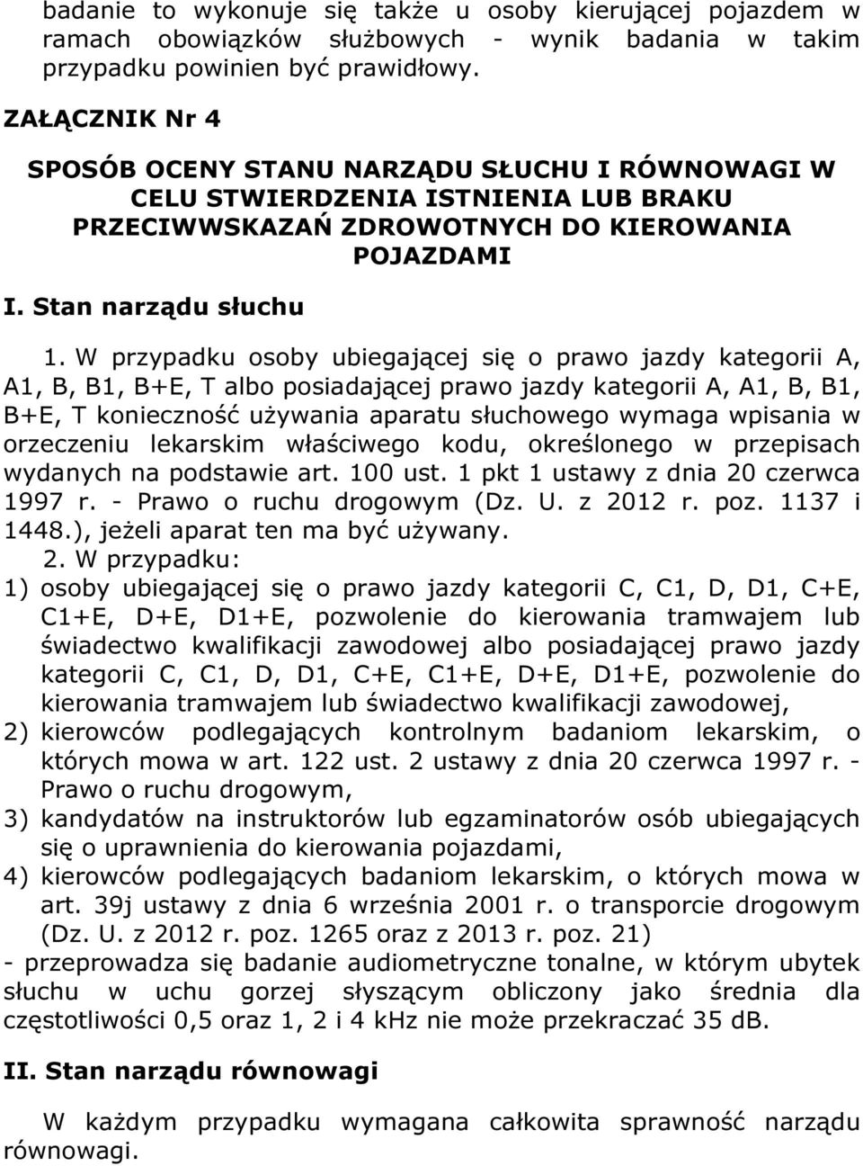 W przypadku osoby ubiegającej się o prawo jazdy kategorii A, A1, B, B1, B+E, T albo posiadającej prawo jazdy kategorii A, A1, B, B1, B+E, T konieczność używania aparatu słuchowego wymaga wpisania w