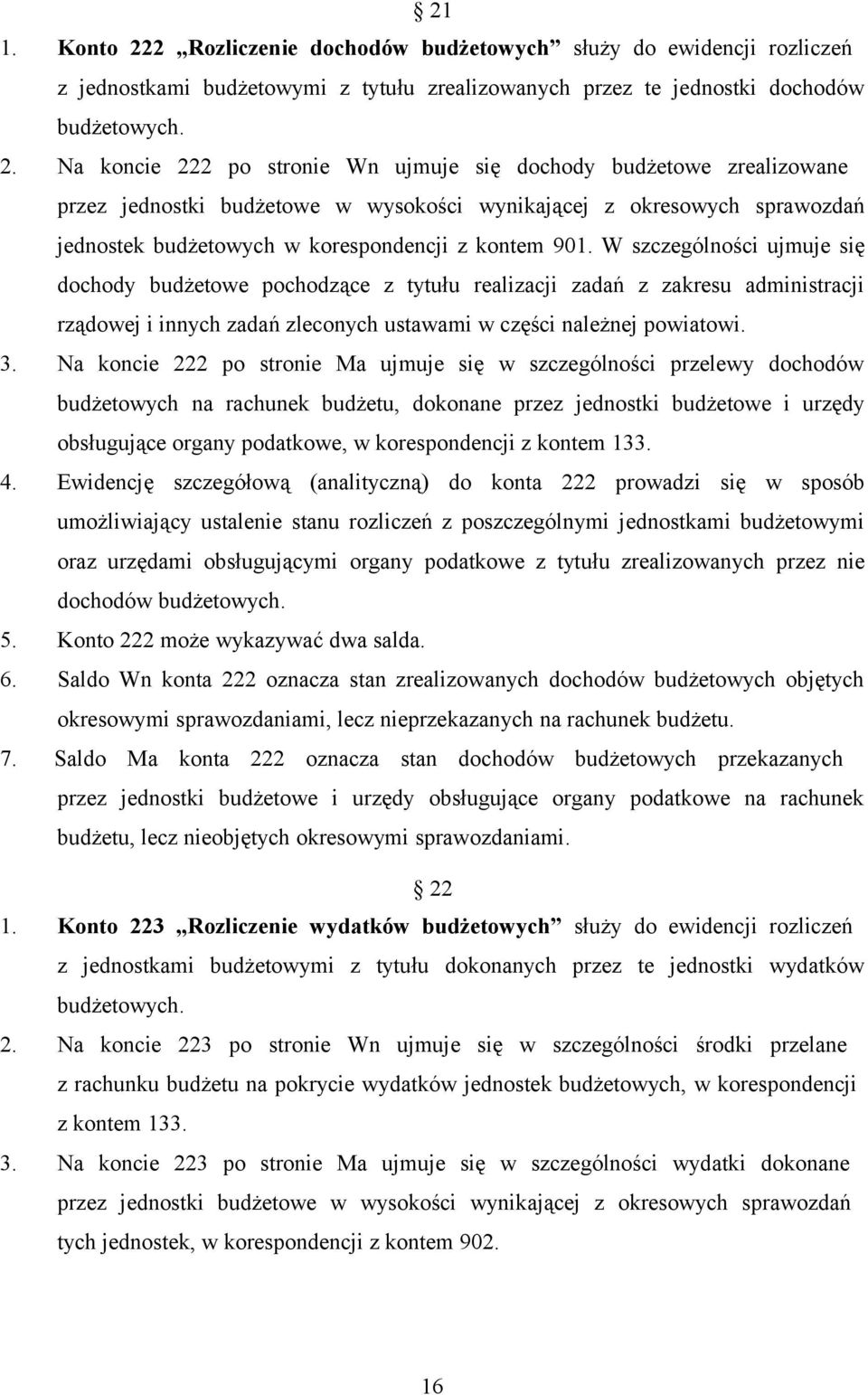 Na koncie 222 po stronie Wn ujmuje się dochody budżetowe zrealizowane przez jednostki budżetowe w wysokości wynikającej z okresowych sprawozdań jednostek budżetowych w korespondencji z kontem 901.