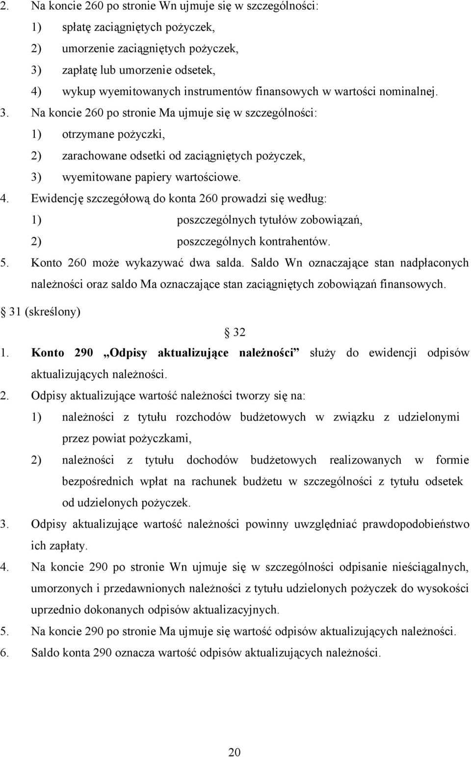 Na koncie 260 po stronie Ma ujmuje się w szczególności: 1) otrzymane pożyczki, 2) zarachowane odsetki od zaciągniętych pożyczek, 3) wyemitowane papiery wartościowe. 4.