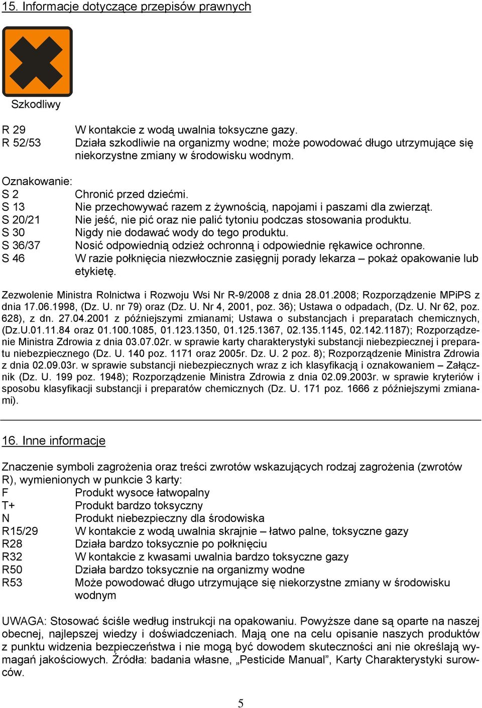 S 13 Nie przechowywać razem z żywnością, napojami i paszami dla zwierząt. S 20/21 Nie jeść, nie pić oraz nie palić tytoniu podczas stosowania produktu. S 30 Nigdy nie dodawać wody do tego produktu.