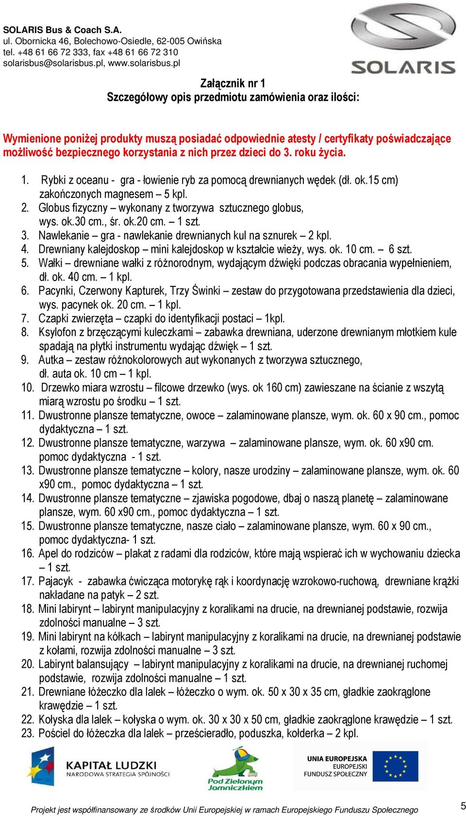 Globus fizyczny wykonany z tworzywa sztucznego globus, wys. ok.30 cm., śr. ok.20 cm. 1 szt. 3. Nawlekanie gra - nawlekanie drewnianych kul na sznurek 2 kpl. 4.