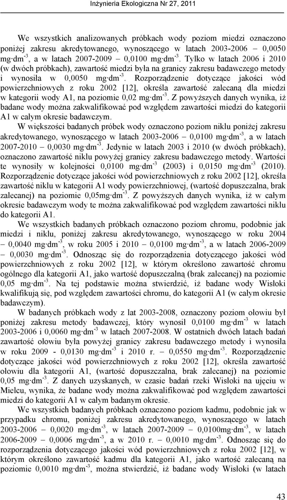 Rozporządzenie dotyczące jakości wód powierzchniowych z roku 2002 [12], określa zawartość zalecaną dla miedzi w kategorii wody A1, na poziomie 0,02 mg dm -3.