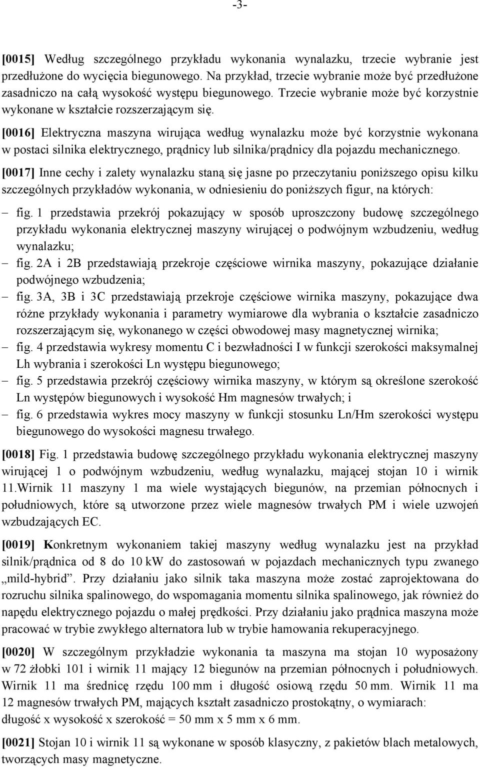 [0016] Elektryczna maszyna wirująca według wynalazku może być korzystnie wykonana w postaci silnika elektrycznego, prądnicy lub silnika/prądnicy dla pojazdu mechanicznego.