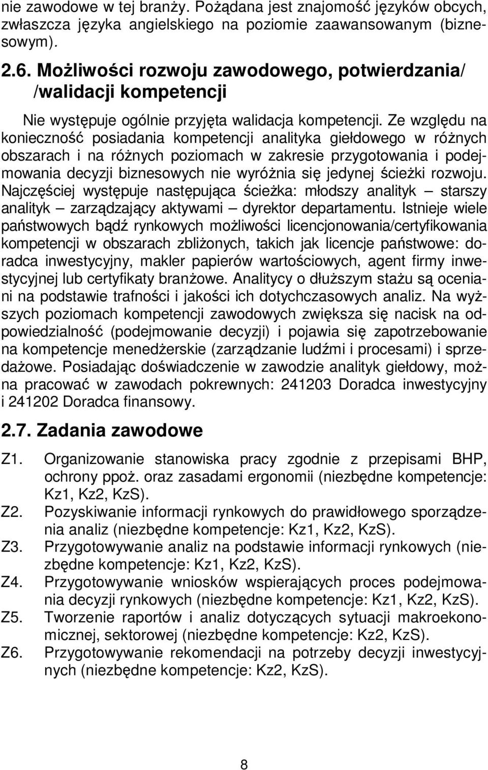 Ze względu na konieczność posiadania kompetencji analityka giełdowego w różnych obszarach i na różnych poziomach w zakresie przygotowania i podejmowania decyzji biznesowych nie wyróżnia się jedynej