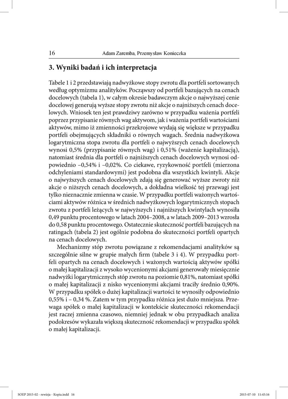 Wniosek ten jest prawdziwy zarówno w przypadku ważenia portfeli poprzez przypisanie równych wag aktywom, jak i ważenia portfeli wartościami aktywów, mimo iż zmienności przekrojowe wydają się większe