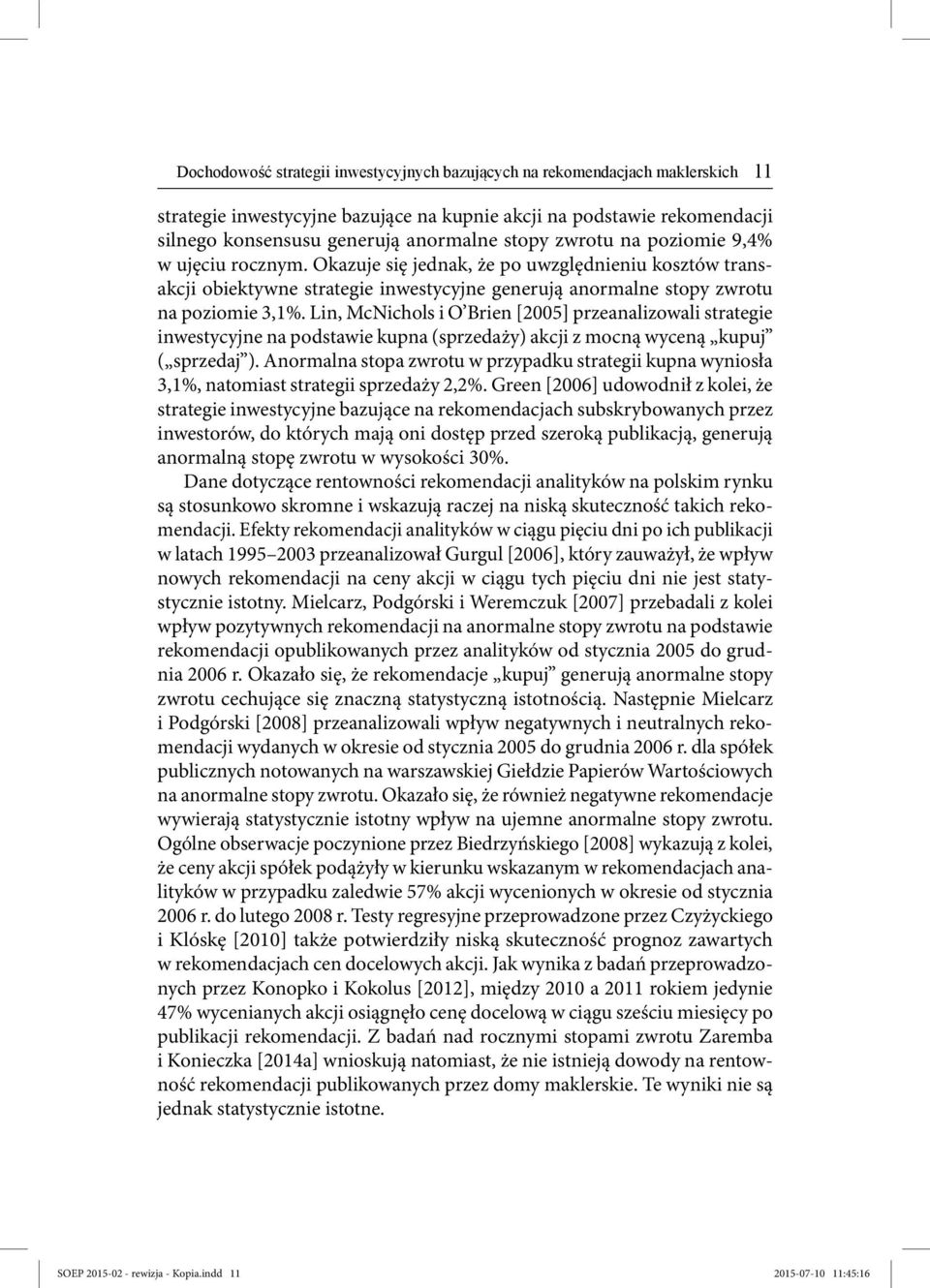 Lin, McNichols i O Brien [2005] przeanalizowali strategie inwestycyjne na podstawie kupna (sprzedaży) akcji z mocną wyceną kupuj ( sprzedaj ).