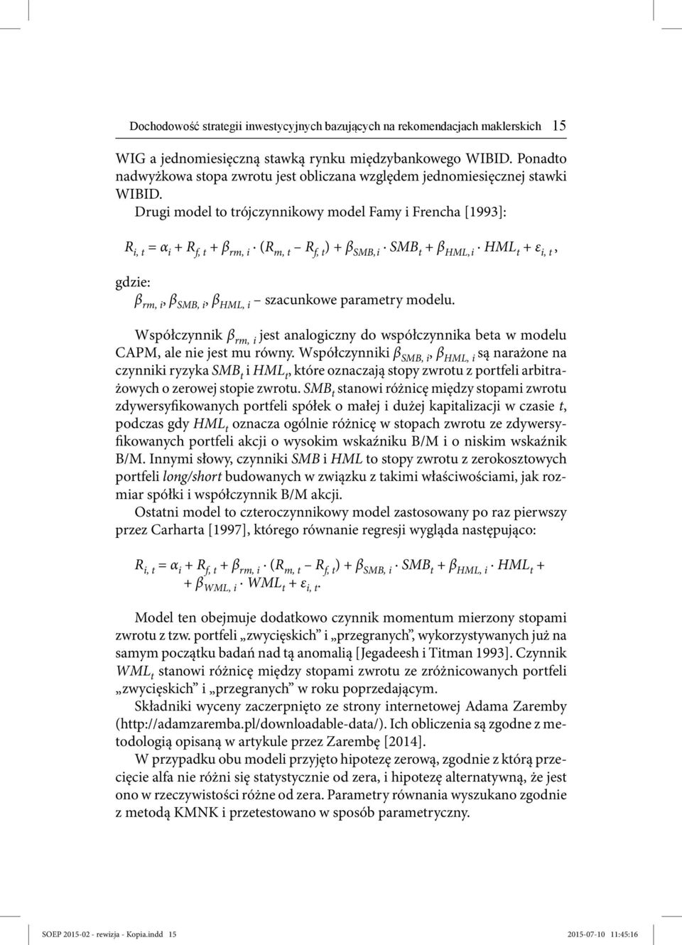 Drugi model to trójczynnikowy model Famy i Frencha [1993]: R i, t = α i + R f, t + β rm, i (R m, t R f, t ) + β SMB,i SMB t + β HML,i HML t + ε i, t, gdzie: β rm, i, β SMB, i, β HML, i szacunkowe