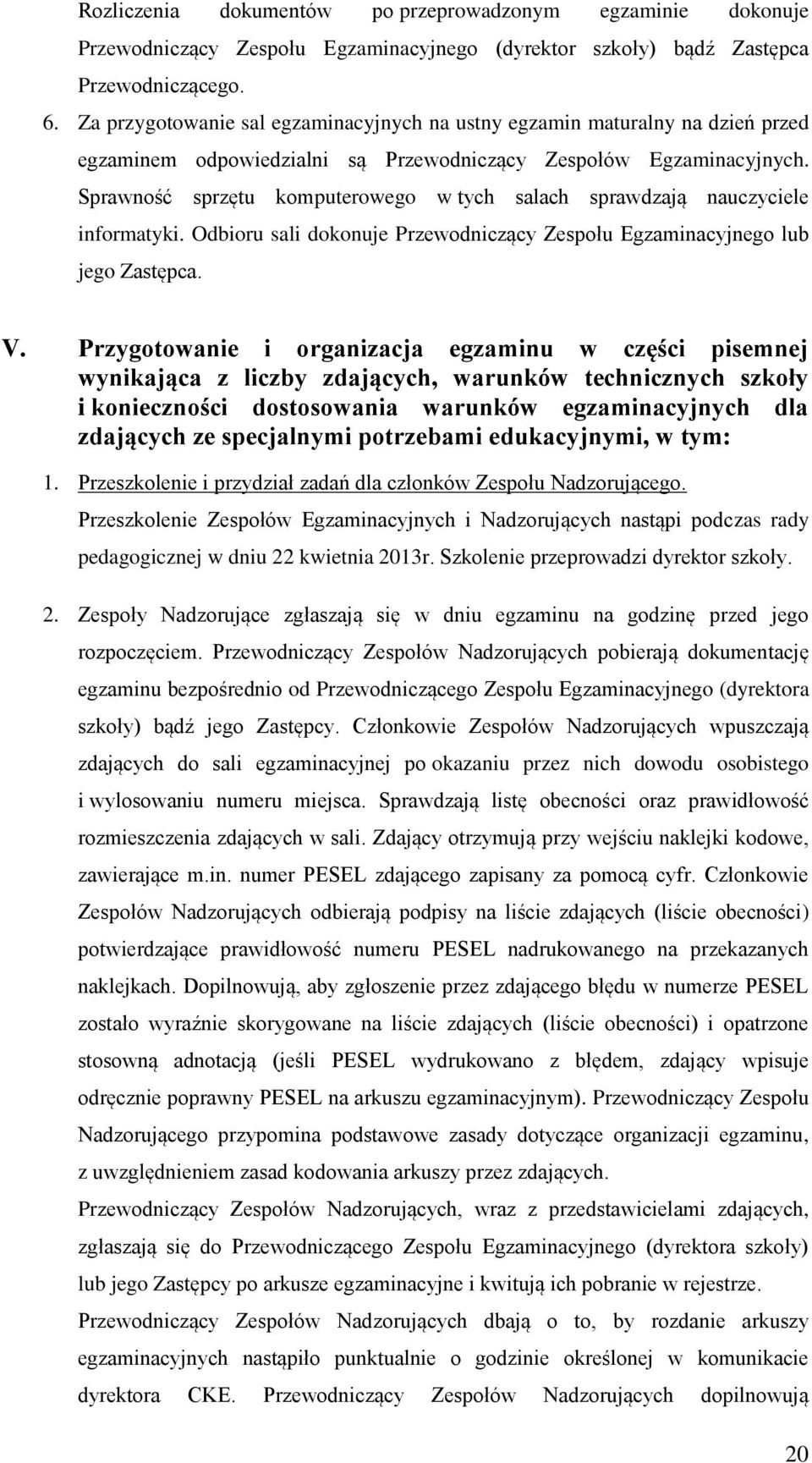 Sprawność sprzętu komputerowego w tych salach sprawdzają nauczyciele informatyki. Odbioru sali dokonuje Przewodniczący Zespołu Egzaminacyjnego lub jego Zastępca. V.