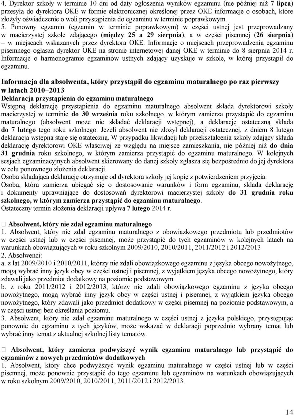 Ponowny egzamin (egzamin w terminie poprawkowym) w części ustnej jest przeprowadzany w macierzystej szkole zdającego (między 25 a 29 sierpnia), a w części pisemnej (26 sierpnia) w miejscach