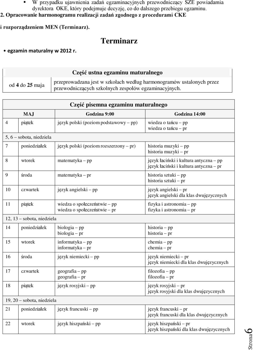 Terminarz od 4 do 25 maja Część ustna egzaminu maturalnego przeprowadzana jest w szkołach według harmonogramów ustalonych przez przewodniczących szkolnych zespołów egzaminacyjnych.