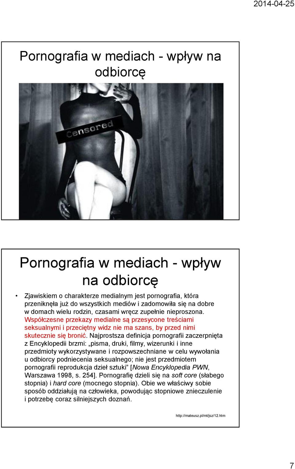 Najprostsza definicja pornografii zaczerpnięta z Encyklopedii brzmi: pisma, druki, filmy, wizerunki i inne przedmioty wykorzystywane i rozpowszechniane w celu wywołania u odbiorcy podniecenia