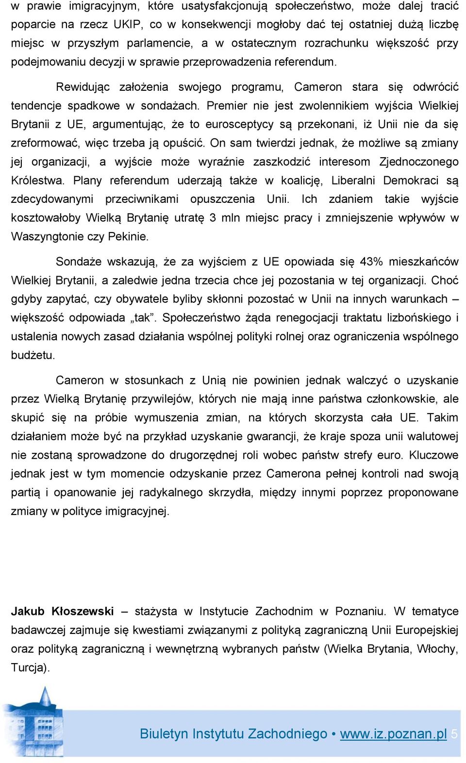 Premier nie jest zwolennikiem wyjścia Wielkiej Brytanii z UE, argumentując, że to eurosceptycy są przekonani, iż Unii nie da się zreformować, więc trzeba ją opuścić.