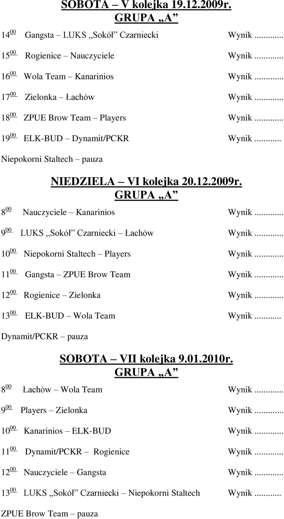 .. 9 00 LUKS Sokół Czarniecki Łachów Wynik... 10 00 Niepokorni Staltech Players Wynik... 11 00 Gangsta ZPUE Brow Team Wynik... 12 00 Rogienice Zielonka Wynik... 13 00 ELK-BUD Wola Team Wynik.