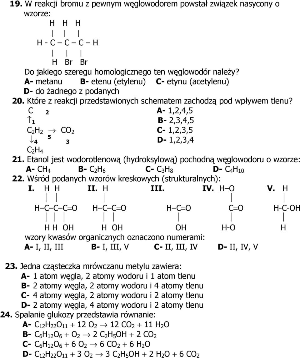 C 2 A- 1,2,4,5 1 B- 2,3,4,5 C 2 H 2 CO 2 C- 1,2,3,5 4 5 3 D- 1,2,3,4 C 2 H 4 21. Etanol jest wodorotlenową (hydroksylową) pochodną węglowodoru o wzorze: A- CH 4 B- C 2 H 6 C- C 3 H 8 D- C 4 H 10 22.