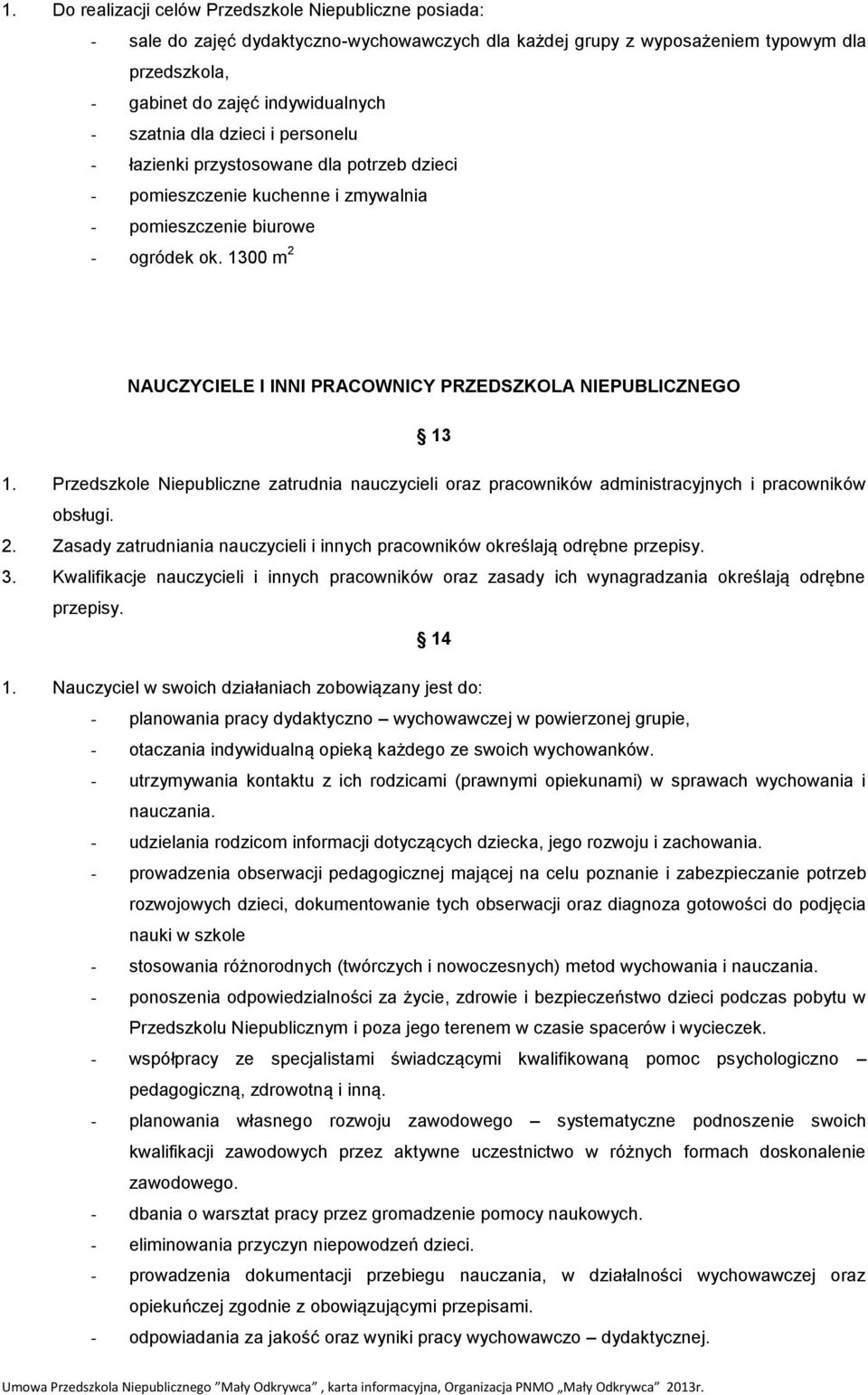 1300 m 2 NAUCZYCIELE I INNI PRACOWNICY PRZEDSZKOLA NIEPUBLICZNEGO 13 1. Przedszkole Niepubliczne zatrudnia nauczycieli oraz pracowników administracyjnych i pracowników obsługi. 2. Zasady zatrudniania nauczycieli i innych pracowników określają odrębne przepisy.