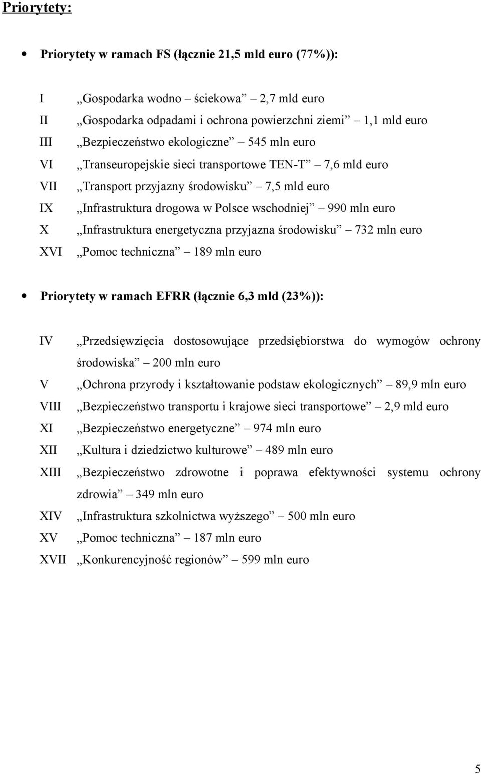 Infrastruktura energetyczna przyjazna środowisku 732 mln euro Pomoc techniczna 189 mln euro Priorytety w ramach EFRR (łącznie 6,3 mld (23%)): IV V VIII XI XII XIII XIV XV XVII Przedsięwzięcia